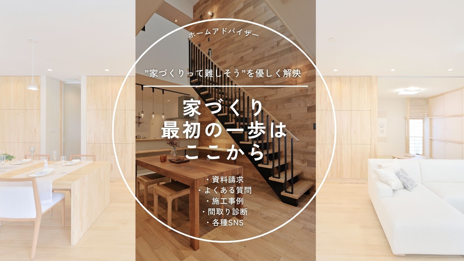 家づくりって難しそうを優しく解決　家づくり最初の一歩はここから　・資料請求・よくある質問・施工事例・間取り診断・各種SNS